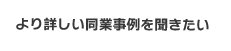 より詳しい同業事例を聞きたい