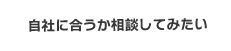 自社に合うか相談してみたい