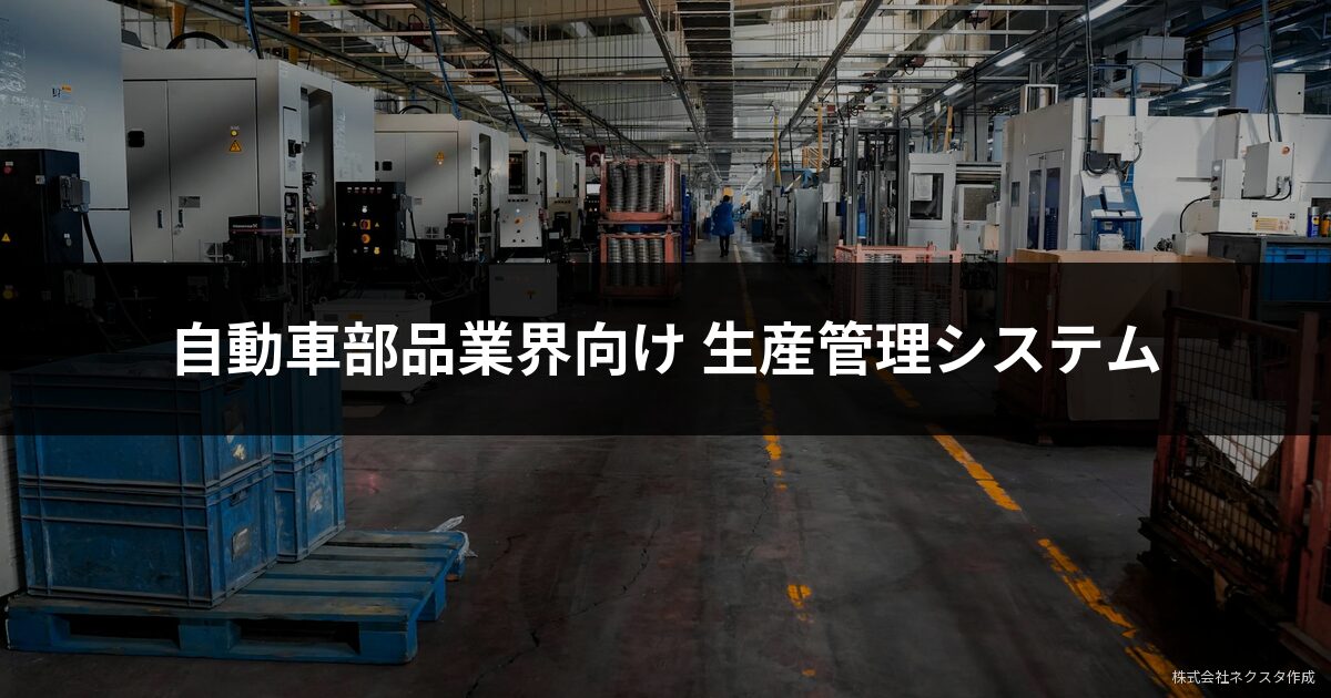 自動車部品製造業の生産管理システムとは｜課題・機能・選び方