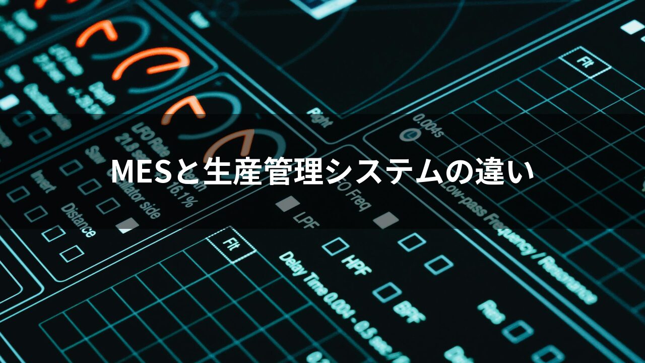 MESと生産管理システムの違い｜選び方・比較表・業種別の要件